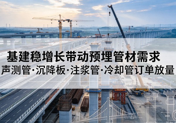 宁南基建稳增长带动预埋监测管材需求，声测管、沉降板、注浆管订单持续放量