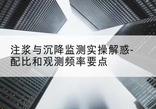 宁南水泥浆配比不当会不会造成注浆管堵管？-注浆与沉降监测实操解惑-配比和观测频率要点